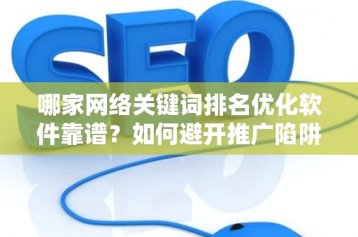 哪家网络关键词排名优化软件靠谱？如何避开推广陷阱妙招？